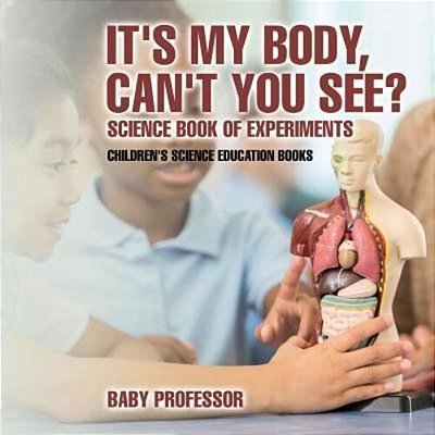 It's My Body, Can't You See? Science Book Of Experiments Children's Science Education Books-..