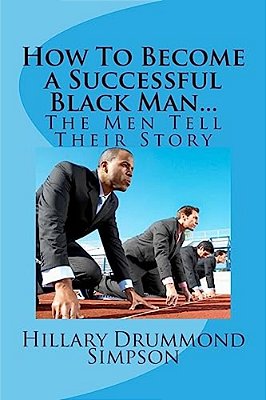 How To Become A Successful Black Man... The Men Tell Their Story: The Men Tell Their Story-..
