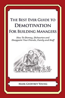 The Best Ever Guide To Demotivation For Building Managers: How To Dismay, Dishearten And Disappoint Your Friends, Family And Staff-..