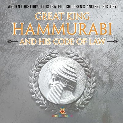 Great King Hammurabi And His Code Of Law - Ancient History Illustrated Children's Ancient History-..