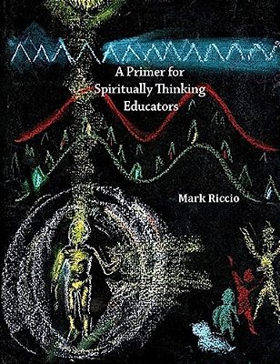 A Primer For Spiritually Thinking Educators: A New Organic-Living Translation Of Rudolf Steiner's Original Essay Education Of The Child With Study Man-..
