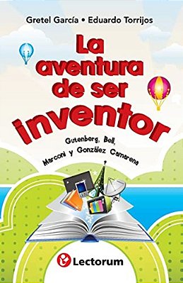 La Aventura De Ser Inventor: Gutenberg, Bell, Marconi Y Gonzalez Camarena-..