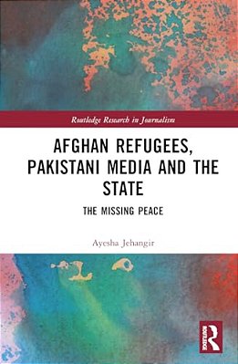 Afghan Refugees, Pakistani Media And The State: The Missing Peace-..