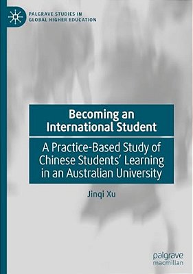 Becoming An International Student: A Practice-Based Study Of Chinese Students' Learning In An Australian University-..