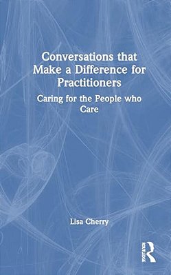 Conversations That Make A Difference For Practitioners: Caring For The People Who Care-..