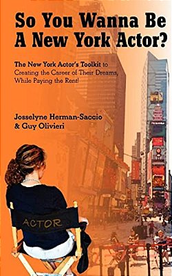 So You Wanna Be A New York Actor: The New York Actors Guide To The Career Of Their Dreams While Paying The Rent-..