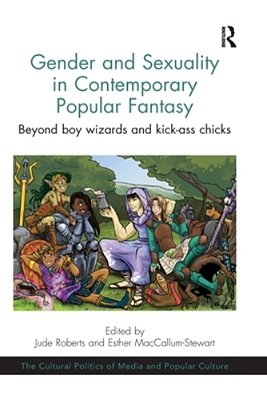 Gender And Sexuality In Contemporary Popular Fantasy: Beyond Boy Wizards And Kick-Ass Chicks-..