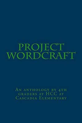 Project Wordcraft: An Anthology By 4Th Graders At Hcc At Cascadia Elementary-..