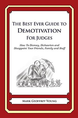 The Best Ever Guide To Demotivation For Judges: How To Dismay, Dishearten And Disappoint Your Friends, Family And Staff-..