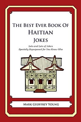The Best Ever Book Of Haitian Jokes: Lots And Lots Of Jokes Specially Repurposed For You-Know-who-..