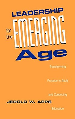 Leadership For The Emerging Age: Transforming Practice In Adult And Continuing Education-..
