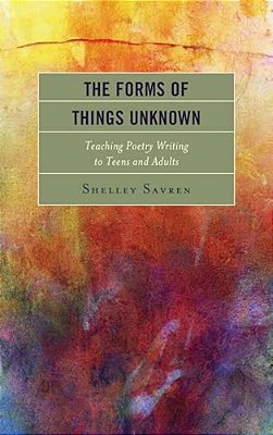 Forms Of Things Unknown: Teaching Poetry Writing To Teens And Adults-..
