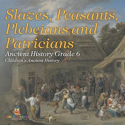 Slaves, Peasants, Plebeians And Patricians - Ancient History Grade 6 Children's Ancient History-..