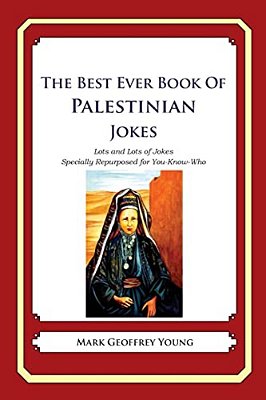 The Best Ever Book Of Palestinian Jokes: Lots And Lots Of Jokes Specially Repurposed For You-Know-who-..