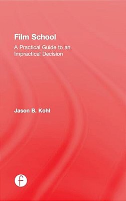 Film School: A Practical Guide To An Impractical Decision-..