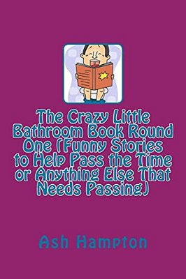 The Crazy Little Bathroom Book Round One (Funny Stories To Help Pass The Time Or Anything Else That Needs Passing)-..