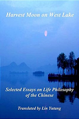 Harvest Moon On West Lake: Selected Essays On Life Philosophy Of The Chinese-..