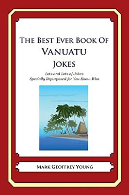 The Best Ever Book Of Vanuatuan Jokes: Lots And Lots Of Jokes Specially Repurposed For You-Know-who-..