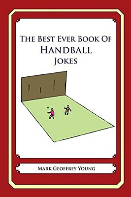 The Best Ever Book Of Handball Jokes: Lots And Lots Of Jokes Specially Repurposed For You-Know-who-..