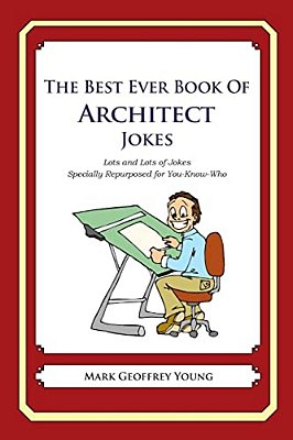 The Best Ever Book Of Architect Jokes: Lots And Lots Of Jokes Specially Repurposed For You-Know-who-..
