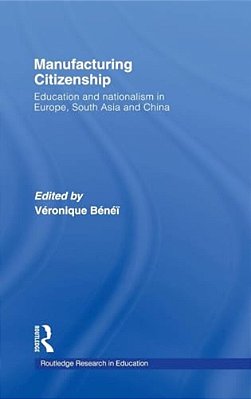 Manufacturing Citizenship: Education And Nationalism In Europe, South Asia And China-..