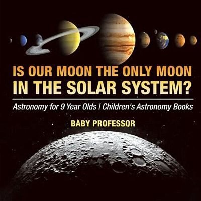 Is Our Moon The Only Moon In The Solar System? Astronomy For 9 Year Olds Children's Astronomy Books-..