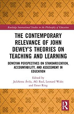The Contemporary Relevance Of John Dewey's Theories On Teaching And Learning: Deweyan Perspectives On Standardization, Accountability, And Assessment-..