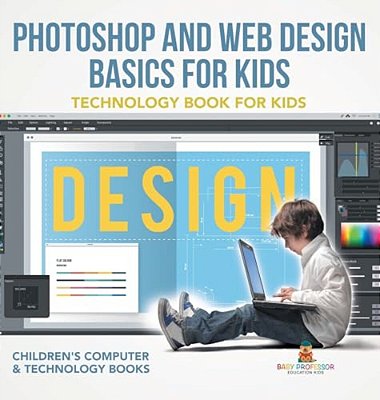 Photoshop And Web Design Basics For Kids - Technology Book For Kids Children's Computer & Technology Books-..