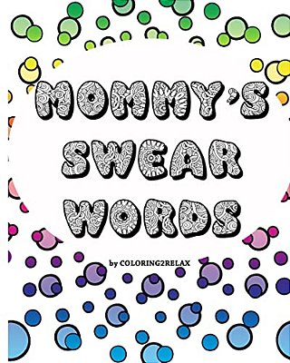 Mommy's Swear Words, An Adult Coloring Book: Fun Coloring Designs Featuring Swear Words For Mom-..