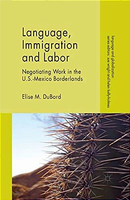 Language, Immigration And Labor: Negotiating Work In The U. S.-Mexico Borderlands-..