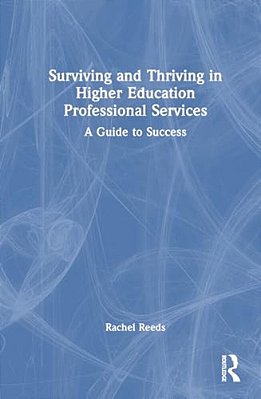 Surviving And Thriving In Higher Education Professional Services: A Guide To Success-..
