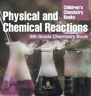 Physical And Chemical Reactions: 6Th Grade Chemistry Book Children's Chemistry Books-..