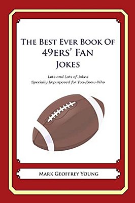 The Best Ever Book Of 49Ers' Fan Jokes: Lots And Lots Of Jokes Specially Repurposed For You-Know-who-..