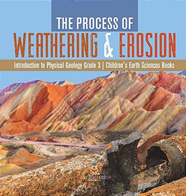 The Process Of Weathering & Erosion Introduction To Physical Geology Grade 3 Children's Earth Sciences Books-..