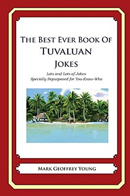 The Best Ever Book Of Tuvaluan Jokes: Lots And Lots Of Jokes Specially Repurposed For You-Know-who-..