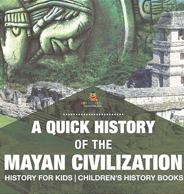 A Quick History Of The Mayan Civilization - History For Kids Children's History Books-..