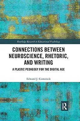 Connections Between Neuroscience, Rhetoric, And Writing: A Plastic Pedagogy For The Digital Age-..