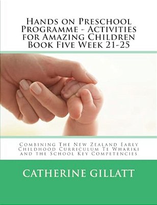 Hands On Preschool Programme - Activities For Amazing Children Book Five Week 21-25: Combining The New Zealand Early Childhood Curriculum Te Whariki A-..