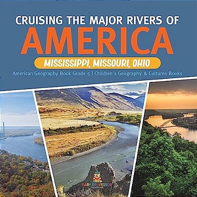 Cruising The Major Rivers Of America: Mississippi, Missouri, Ohio American Geography Book Grade 5 Children's Geography & Cultures Books-..