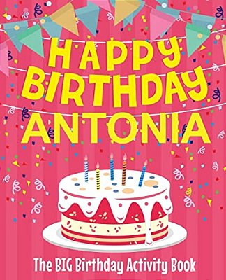 Happy Birthday Antonia - The Big Birthday Activity Book: (Personalized Children's Activity Book)-..
