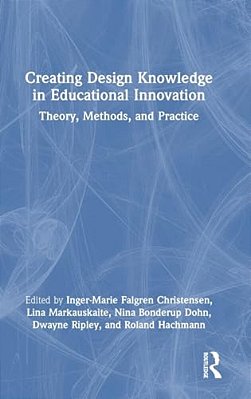 Creating Design Knowledge In Educational Innovation: Theory, Methods, And Practice-..
