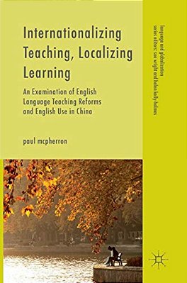 Internationalizing Teaching, Localizing Learning: An Examination Of English Language Teaching Reforms And English Use In China-..