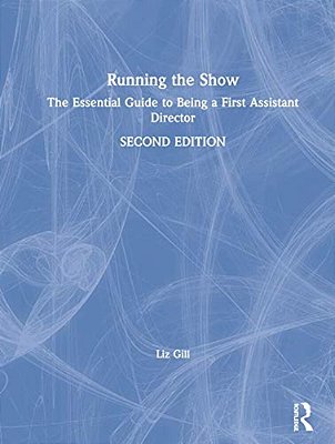 Running The Show: The Essential Guide To Being A First Assistant Director-..