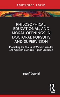 Philosophical, Educational, And Moral Openings In Doctoral Pursuits And Supervision: Promoting The Values Of Wonder, Wander, And Whisper In African Hi-..