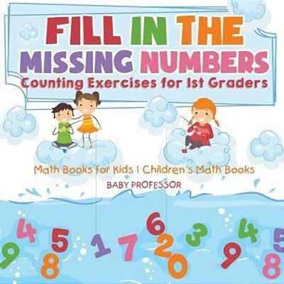 Fill In The Missing Numbers - Counting Exercises For 1ST Graders - Math Books For Kids Children's Math Books-..