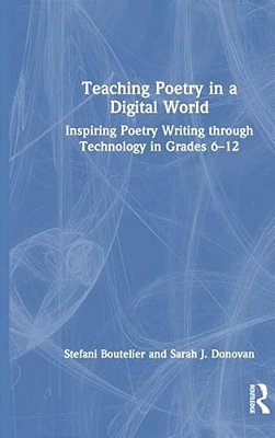 Teaching Poetry In A Digital World: Inspiring Poetry Writing Through Technology In Grades 6-12-..