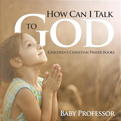 How Can I Talk To God? - Children's Christian Prayer Books-..