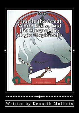 Charlie The Great White Horse And The Story Of The Magic Jingle Bells: Charlie The Horse-..