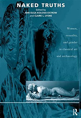 Naked Truths: Women, Sexuality And Gender In Classical Art And Archaeology-..