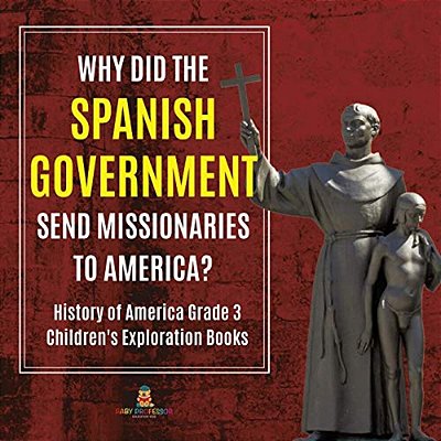 Why Did The Spanish Government Send Missionaries To America? History Of America Grade 3 Children's Exploration Books-..
